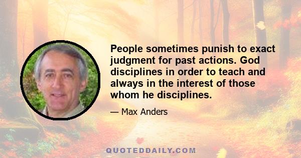 People sometimes punish to exact judgment for past actions. God disciplines in order to teach and always in the interest of those whom he disciplines.