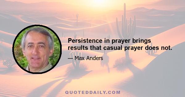 Persistence in prayer brings results that casual prayer does not.