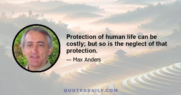 Protection of human life can be costly; but so is the neglect of that protection.