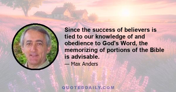 Since the success of believers is tied to our knowledge of and obedience to God's Word, the memorizing of portions of the Bible is advisable.