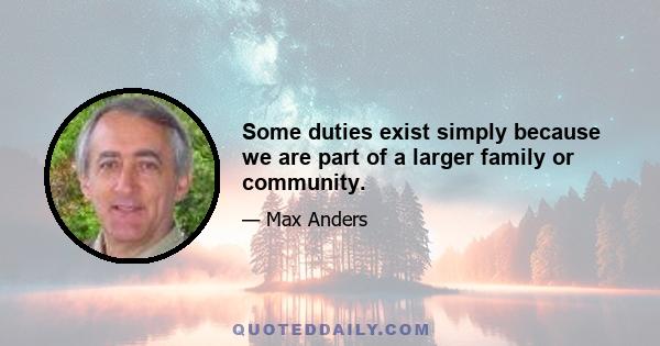 Some duties exist simply because we are part of a larger family or community.