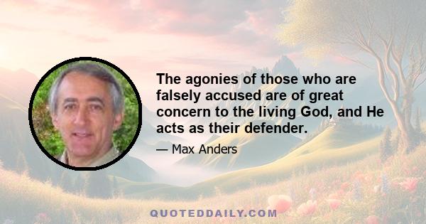 The agonies of those who are falsely accused are of great concern to the living God, and He acts as their defender.