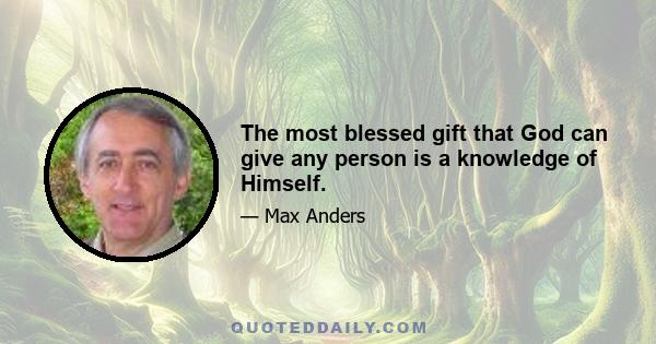 The most blessed gift that God can give any person is a knowledge of Himself.