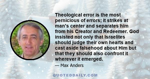 Theological error is the most pernicious of errors; it strikes at man's center and separates him from his Creator and Redeemer. God insisted not only that Israelites should judge their own hearts and cast aside