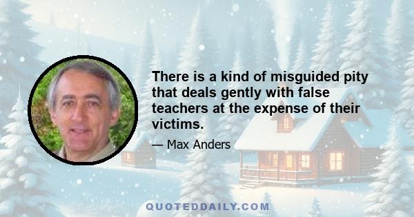 There is a kind of misguided pity that deals gently with false teachers at the expense of their victims.