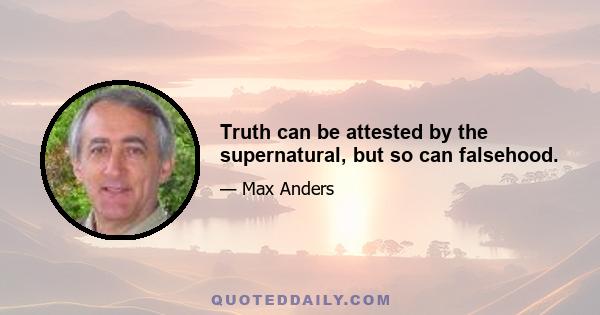 Truth can be attested by the supernatural, but so can falsehood.