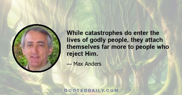 While catastrophes do enter the lives of godly people, they attach themselves far more to people who reject Him.