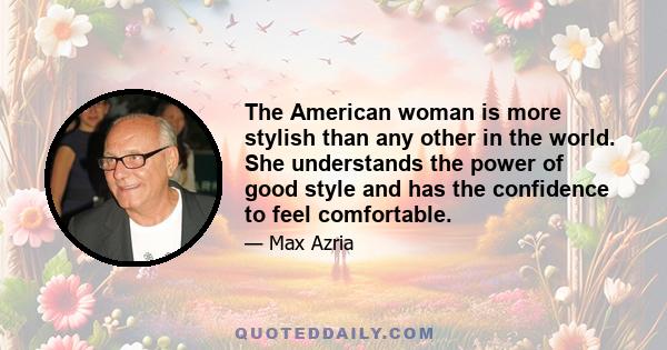 The American woman is more stylish than any other in the world. She understands the power of good style and has the confidence to feel comfortable.