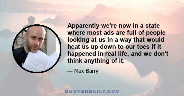 Apparently we're now in a state where most ads are full of people looking at us in a way that would heat us up down to our toes if it happened in real life, and we don't think anything of it.