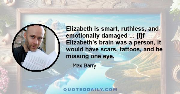 Elizabeth is smart, ruthless, and emotionally damaged ... [i]f Elizabeth's brain was a person, it would have scars, tattoos, and be missing one eye.