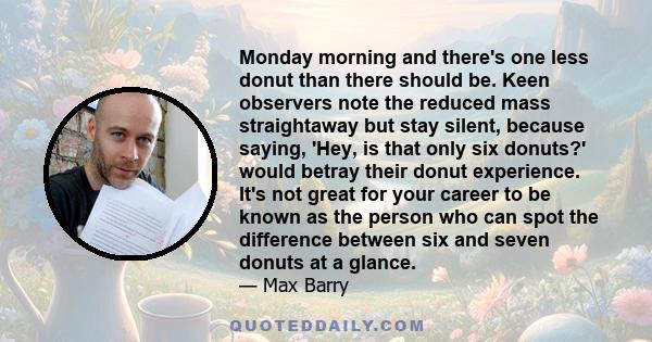 Monday morning and there's one less donut than there should be. Keen observers note the reduced mass straightaway but stay silent, because saying, 'Hey, is that only six donuts?' would betray their donut experience.