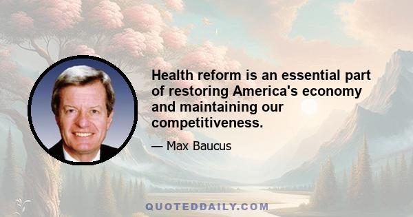 Health reform is an essential part of restoring America's economy and maintaining our competitiveness.