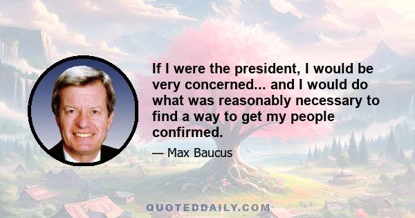 If I were the president, I would be very concerned... and I would do what was reasonably necessary to find a way to get my people confirmed.