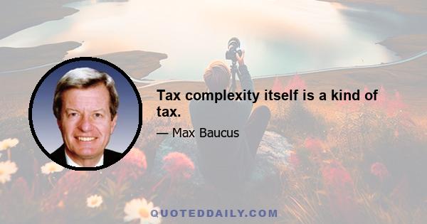 Tax complexity itself is a kind of tax.