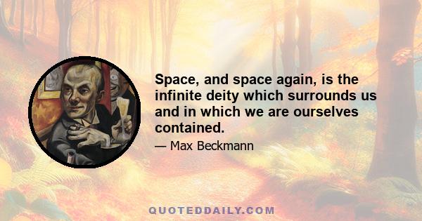 Space, and space again, is the infinite deity which surrounds us and in which we are ourselves contained.