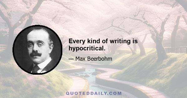 Every kind of writing is hypocritical.