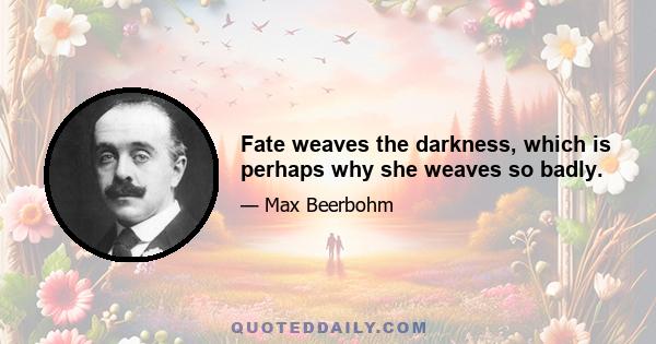 Fate weaves the darkness, which is perhaps why she weaves so badly.