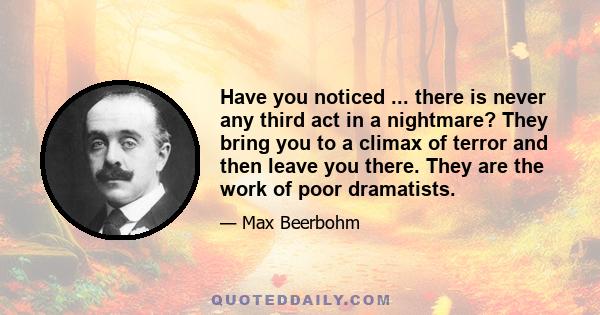 Have you noticed ... there is never any third act in a nightmare? They bring you to a climax of terror and then leave you there. They are the work of poor dramatists.