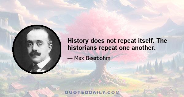 History does not repeat itself. The historians repeat one another.