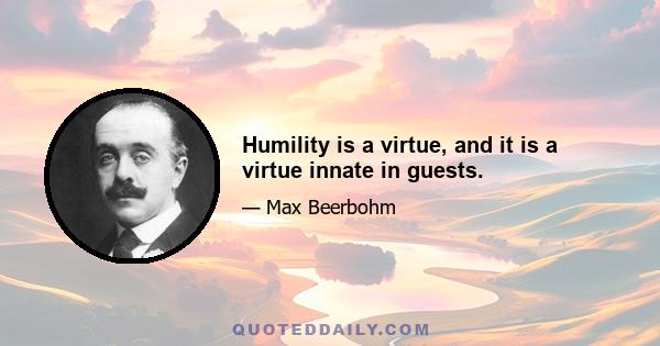 Humility is a virtue, and it is a virtue innate in guests.