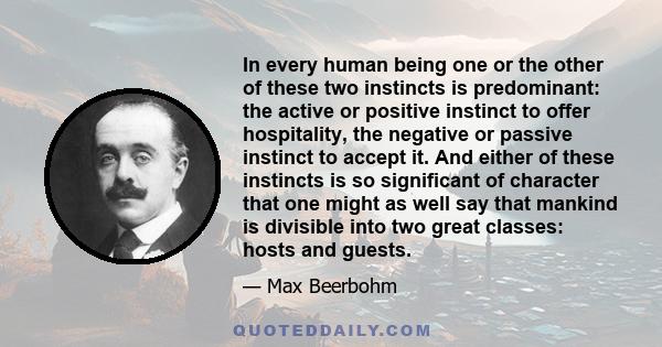 In every human being one or the other of these two instincts is predominant: the active or positive instinct to offer hospitality, the negative or passive instinct to accept it. And either of these instincts is so