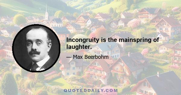 Incongruity is the mainspring of laughter.