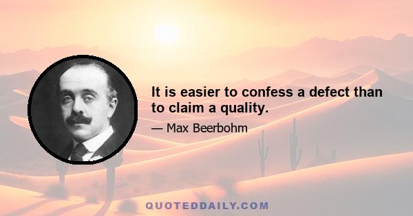 It is easier to confess a defect than to claim a quality.