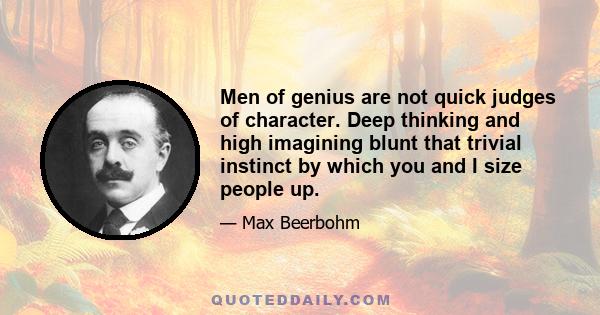 Men of genius are not quick judges of character. Deep thinking and high imagining blunt that trivial instinct by which you and I size people up.