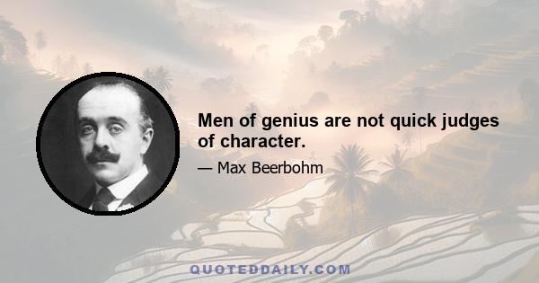 Men of genius are not quick judges of character.