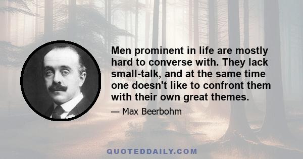 Men prominent in life are mostly hard to converse with. They lack small-talk, and at the same time one doesn't like to confront them with their own great themes.