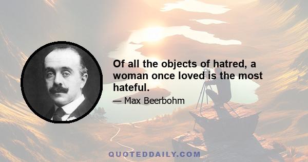 Of all the objects of hatred, a woman once loved is the most hateful.