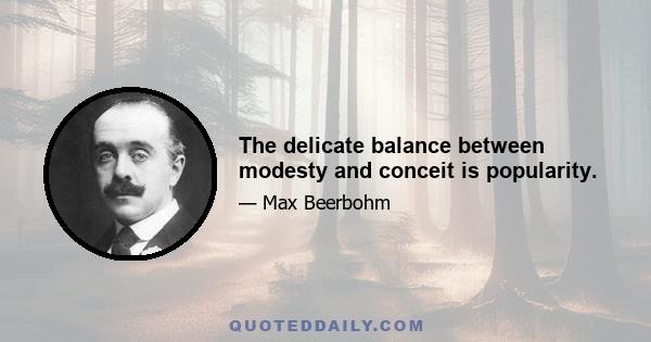 The delicate balance between modesty and conceit is popularity.