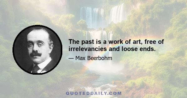 The past is a work of art, free of irrelevancies and loose ends.