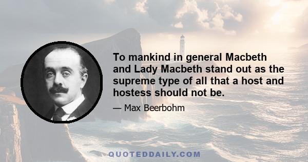 To mankind in general Macbeth and Lady Macbeth stand out as the supreme type of all that a host and hostess should not be.