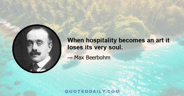 When hospitality becomes an art it loses its very soul.