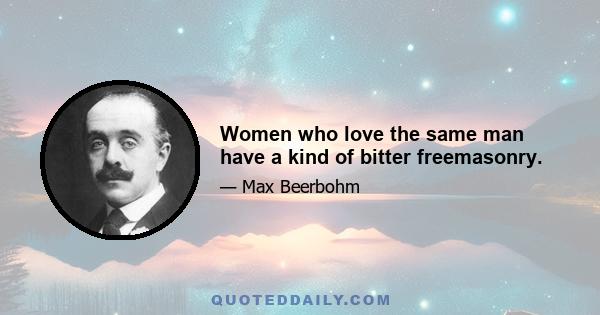 Women who love the same man have a kind of bitter freemasonry.