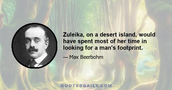 Zuleika, on a desert island, would have spent most of her time in looking for a man's footprint.