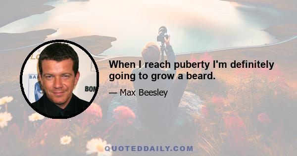 When I reach puberty I'm definitely going to grow a beard.