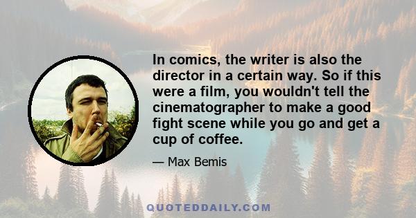 In comics, the writer is also the director in a certain way. So if this were a film, you wouldn't tell the cinematographer to make a good fight scene while you go and get a cup of coffee.