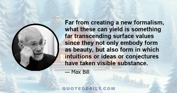 Far from creating a new formalism, what these can yield is something far transcending surface values since they not only embody form as beauty, but also form in which intuitions or ideas or conjectures have taken