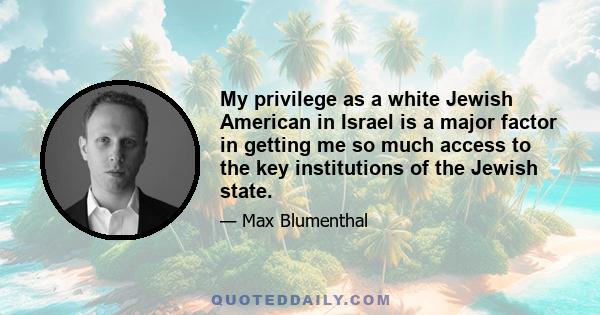 My privilege as a white Jewish American in Israel is a major factor in getting me so much access to the key institutions of the Jewish state.