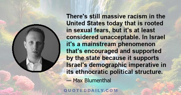 There's still massive racism in the United States today that is rooted in sexual fears, but it's at least considered unacceptable. In Israel it's a mainstream phenomenon that's encouraged and supported by the state