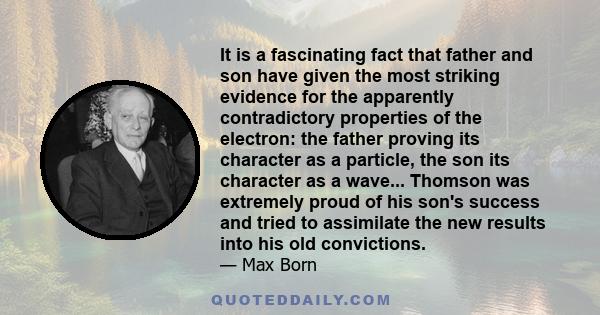 It is a fascinating fact that father and son have given the most striking evidence for the apparently contradictory properties of the electron: the father proving its character as a particle, the son its character as a