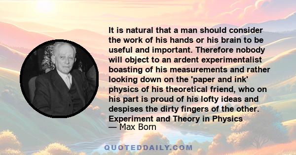 It is natural that a man should consider the work of his hands or his brain to be useful and important. Therefore nobody will object to an ardent experimentalist boasting of his measurements and rather looking down on