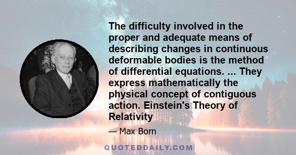 The difficulty involved in the proper and adequate means of describing changes in continuous deformable bodies is the method of differential equations. ... They express mathematically the physical concept of contiguous