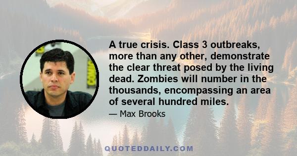 A true crisis. Class 3 outbreaks, more than any other, demonstrate the clear threat posed by the living dead. Zombies will number in the thousands, encompassing an area of several hundred miles.