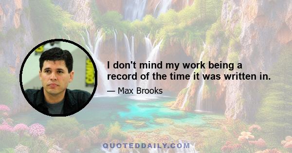 I don't mind my work being a record of the time it was written in.