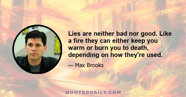 Lies are neither bad nor good. Like a fire they can either keep you warm or burn you to death, depending on how they're used.