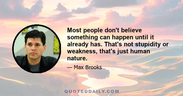 Most people don't believe something can happen until it already has. That's not stupidity or weakness, that's just human nature.