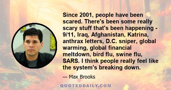 Since 2001, people have been scared. There's been some really scary stuff that's been happening - 9/11, Iraq, Afghanistan, Katrina, anthrax letters, D.C. sniper, global warming, global financial meltdown, bird flu,